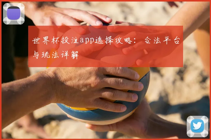 世界杯投注app选择攻略：合法平台与玩法详解