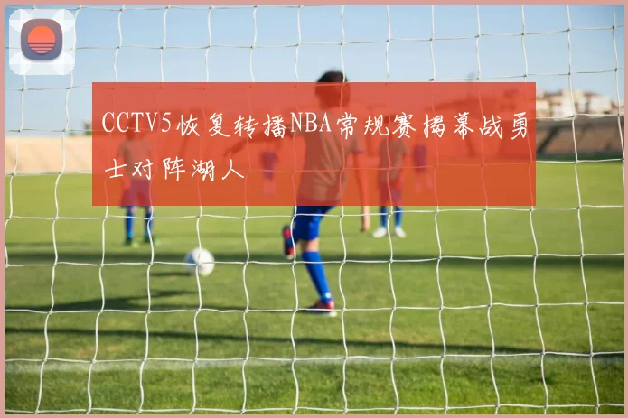 CCTV5恢复转播NBA常规赛揭幕战勇士对阵湖人
