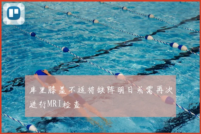 库里膝盖不适将缺阵明日或需再次进行MRI检查