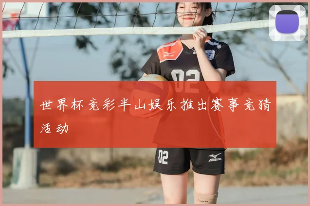 世界杯竞彩半山娱乐推出赛事竞猜活动