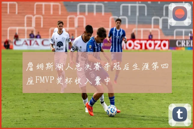詹姆斯湖人总决赛夺冠后生涯第四座FMVP奖杯收入囊中