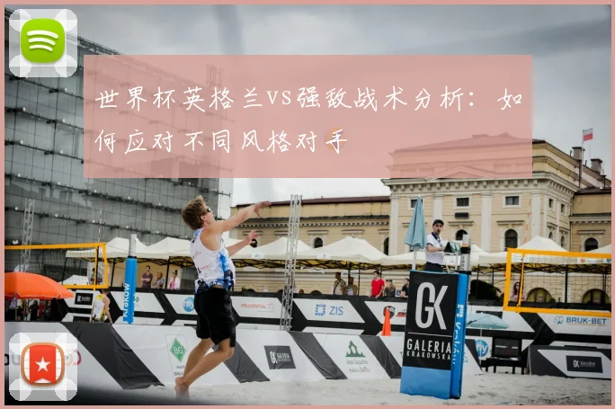 世界杯英格兰vs强敌战术分析：如何应对不同风格对手