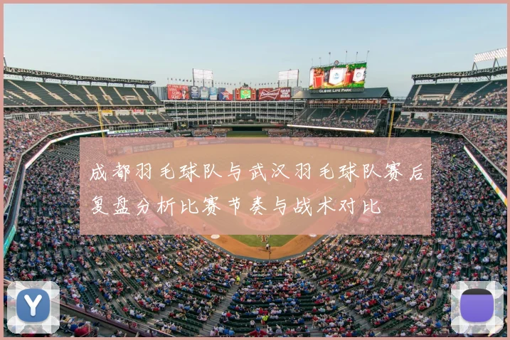 成都羽毛球队与武汉羽毛球队赛后复盘分析比赛节奏与战术对比