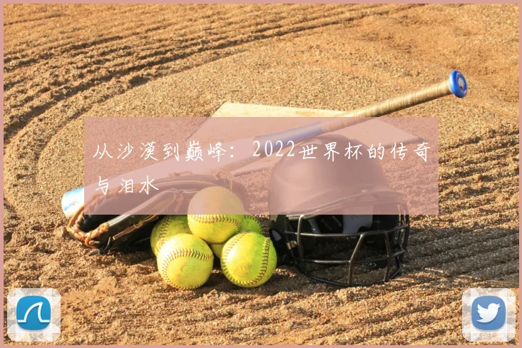从沙漠到巅峰：2022世界杯的传奇与泪水