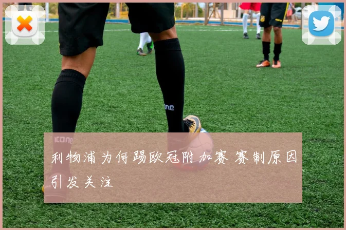 利物浦为何踢欧冠附加赛 赛制原因引发关注