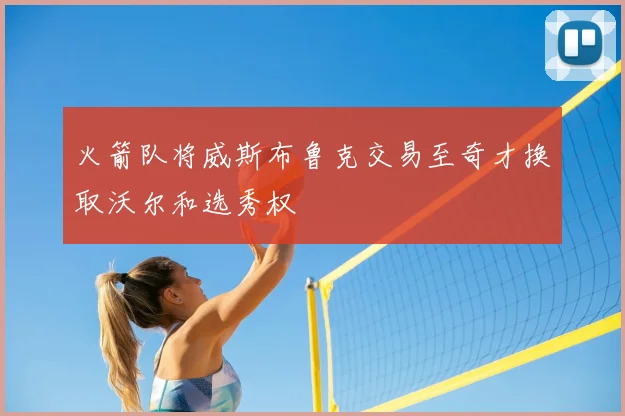 火箭队将威斯布鲁克交易至奇才换取沃尔和选秀权