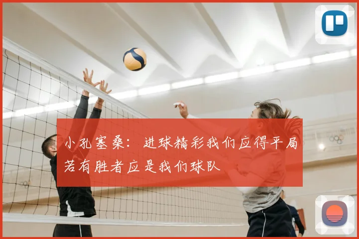 小孔塞桑:进球精彩我们应得平局若有胜者应是我们球队