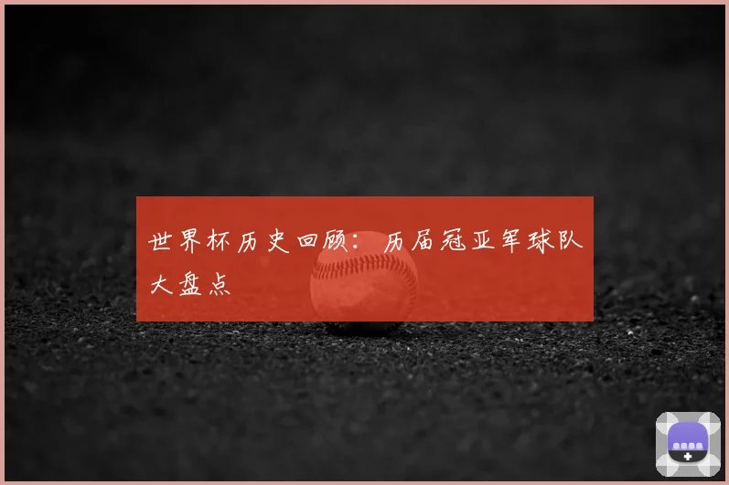 世界杯历史回顾：历届冠亚军球队大盘点