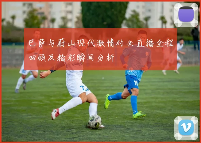 巴萨与蔚山现代激情对决直播全程回顾及精彩瞬间分析