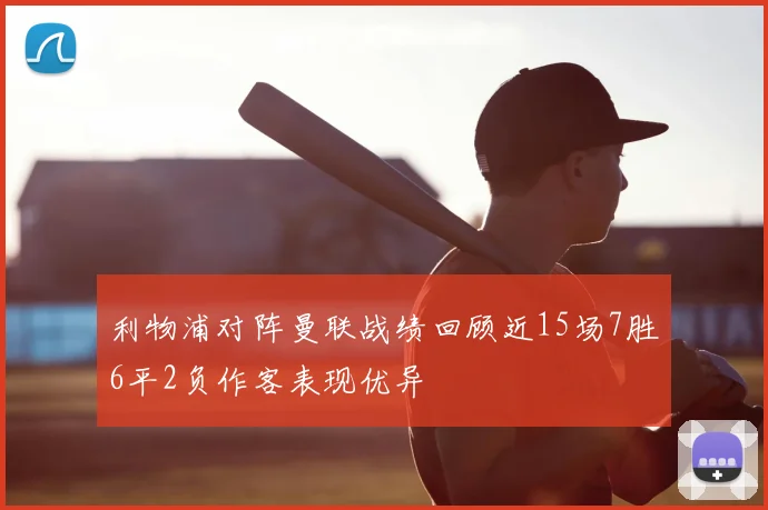 利物浦对阵曼联战绩回顾近15场7胜6平2负作客表现优异
