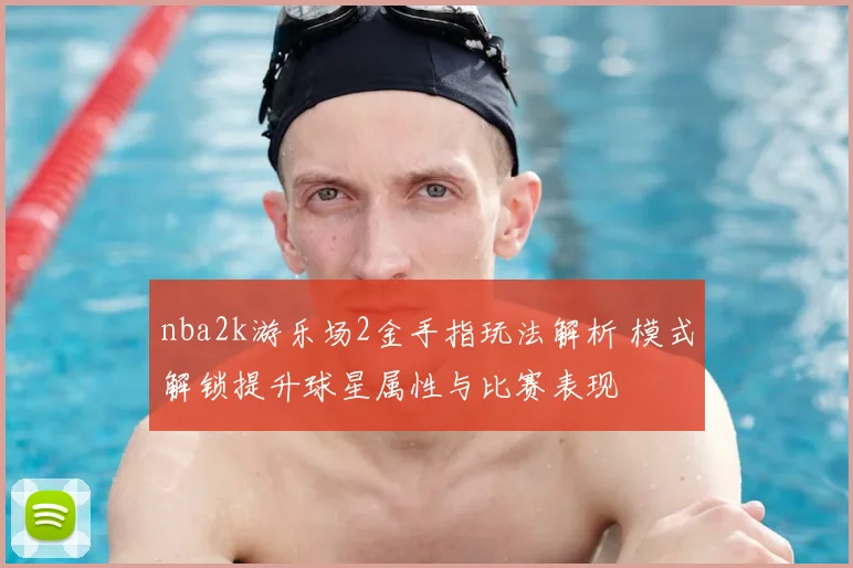 nba2k游乐场2金手指玩法解析 模式解锁提升球星属性与比赛表现
