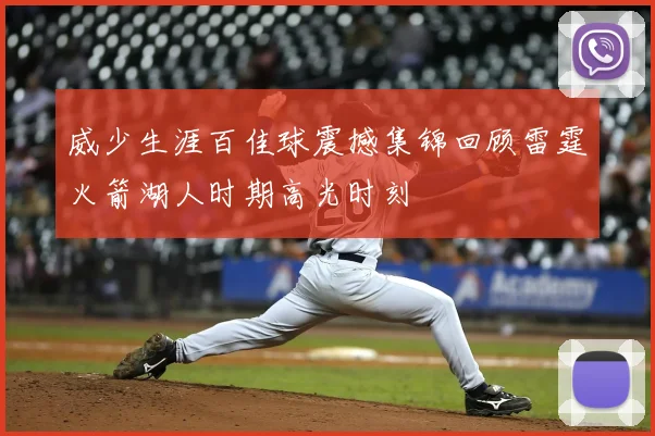 威少生涯百佳球震撼集锦回顾雷霆火箭湖人时期高光时刻
