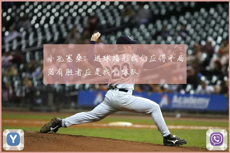 小孔塞桑:进球精彩我们应得平局若有胜者应是我们球队